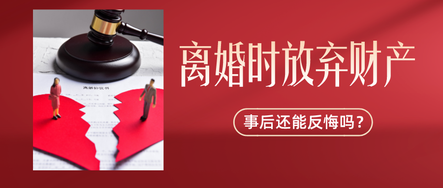 离婚时放弃财产，事后还能反悔吗？